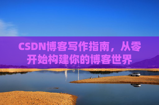 CSDN博客写作指南，从零开始构建你的博客世界
