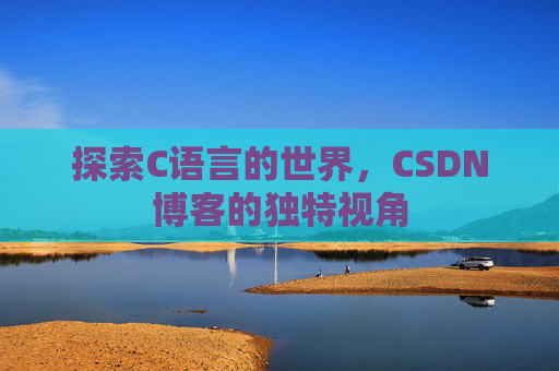 探索C语言的世界，CSDN博客的独特视角